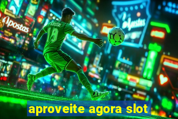 aproveite agora slot