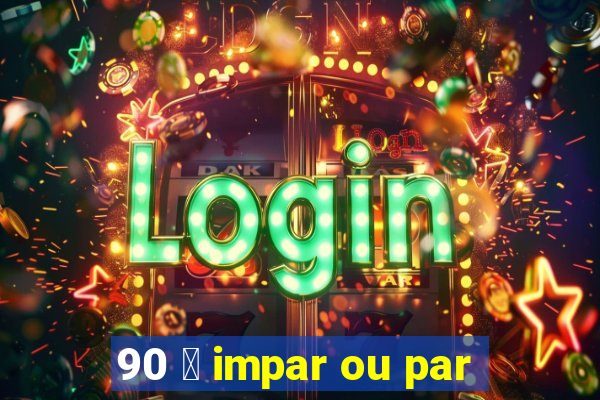 90 茅 impar ou par