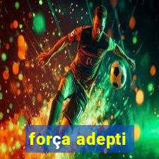 força adepti