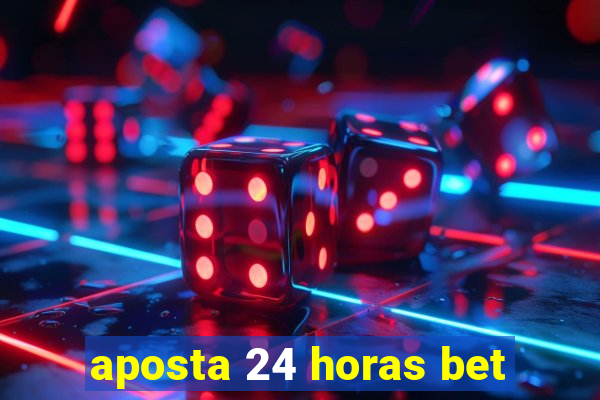 aposta 24 horas bet