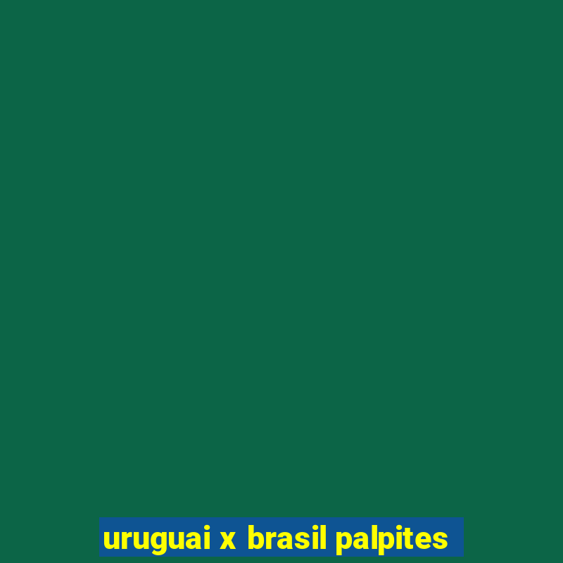 uruguai x brasil palpites