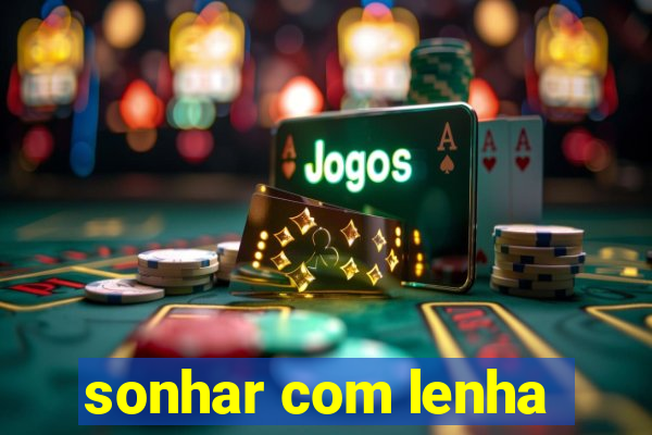 sonhar com lenha