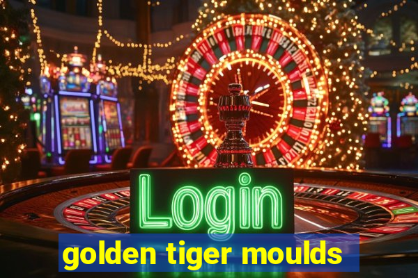 golden tiger moulds