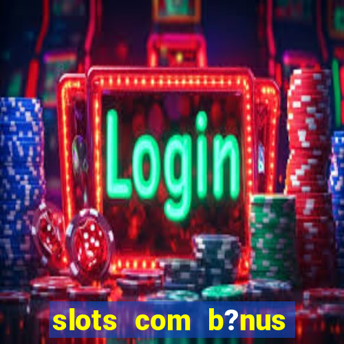 slots com b?nus grátis no cadastro