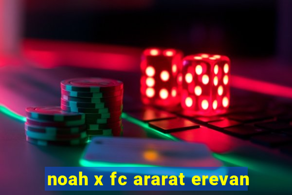 noah x fc ararat erevan