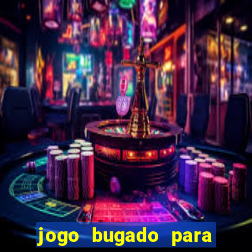 jogo bugado para ganhar dinheiro