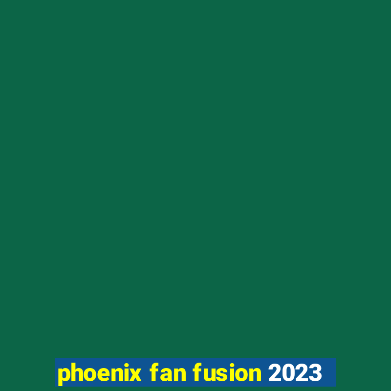 phoenix fan fusion 2023