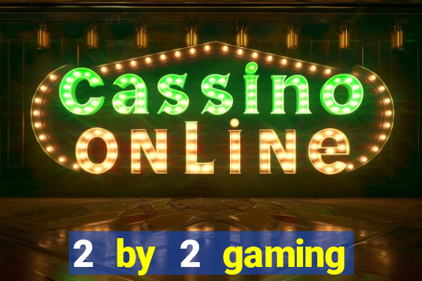 2 by 2 gaming casino sites