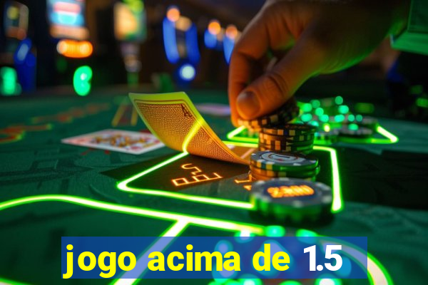 jogo acima de 1.5