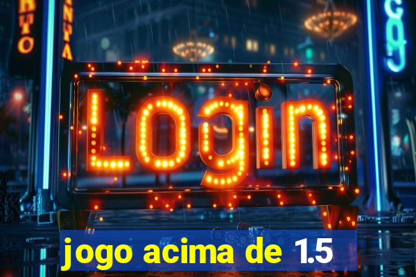 jogo acima de 1.5