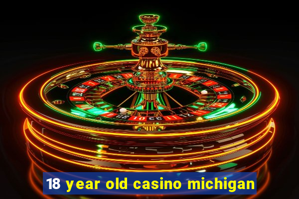 18 year old casino michigan