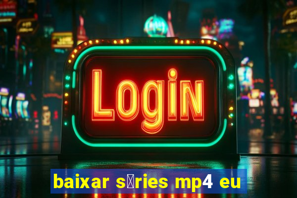 baixar s茅ries mp4 eu