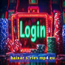 baixar s茅ries mp4 eu