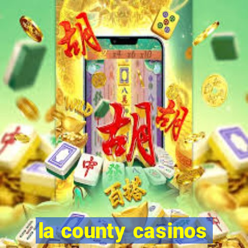 la county casinos