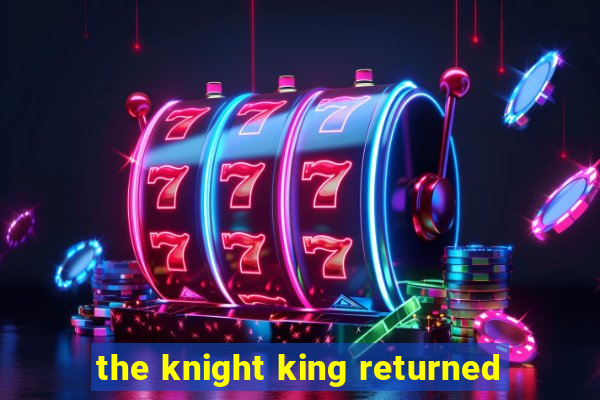 the knight king returned