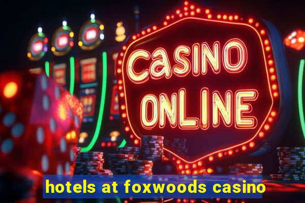 hotels at foxwoods casino