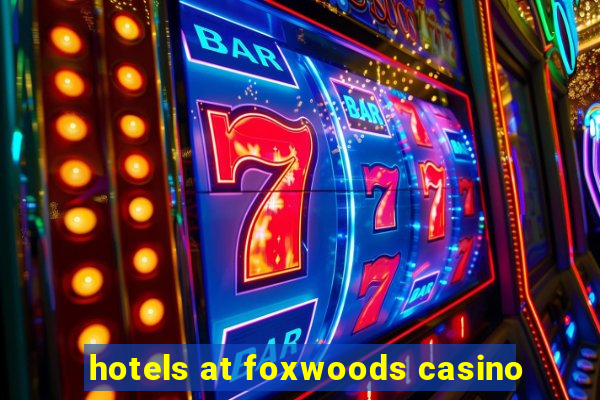 hotels at foxwoods casino