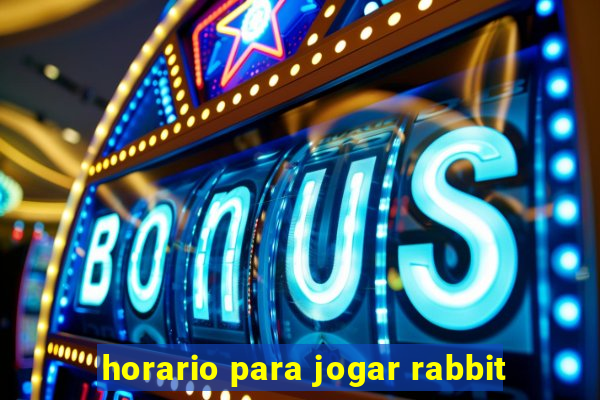 horario para jogar rabbit