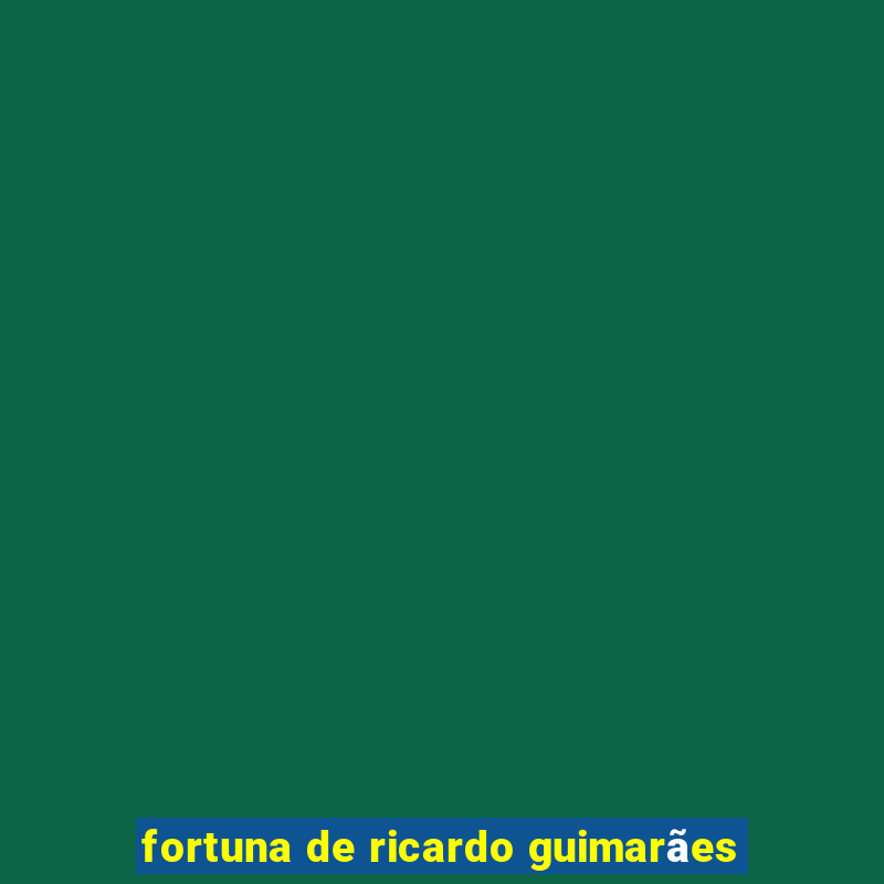 fortuna de ricardo guimarães