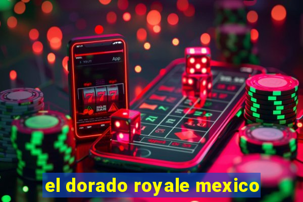 el dorado royale mexico