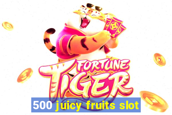 500 juicy fruits slot