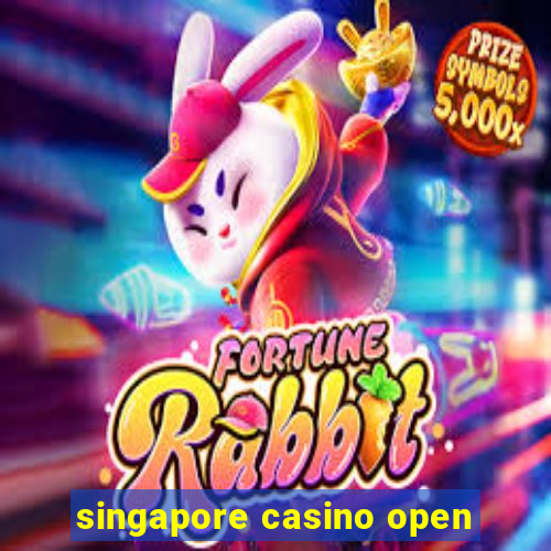 singapore casino open