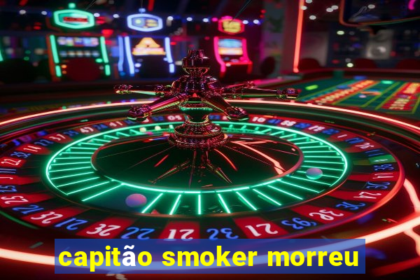 capitão smoker morreu