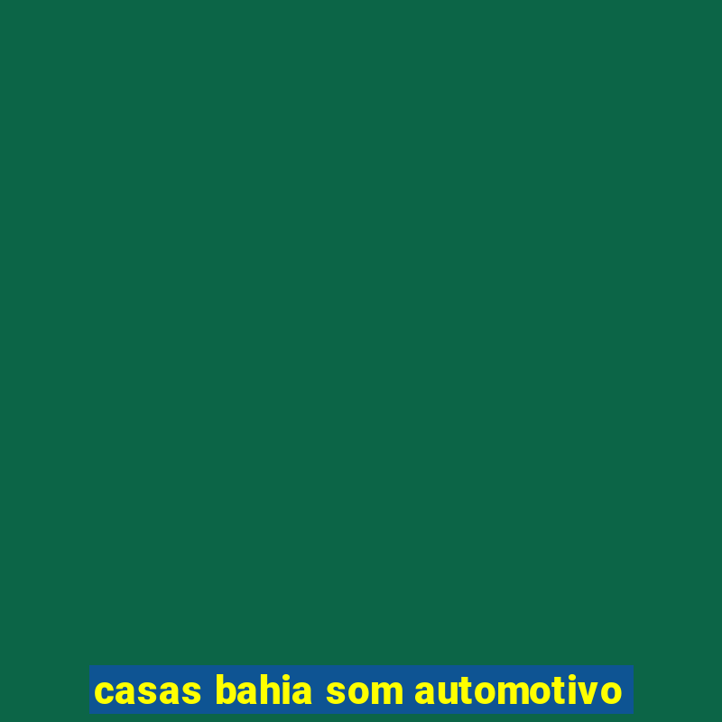 casas bahia som automotivo