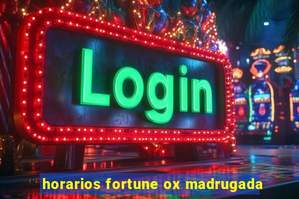 horarios fortune ox madrugada