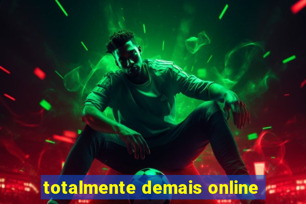 totalmente demais online