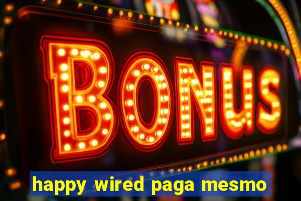 happy wired paga mesmo