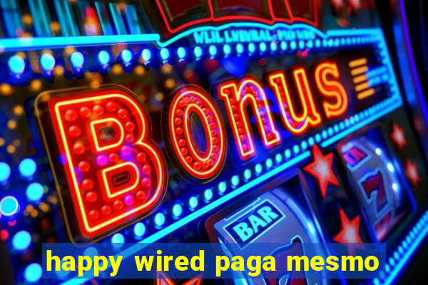 happy wired paga mesmo