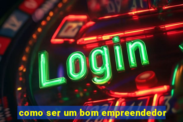 como ser um bom empreendedor