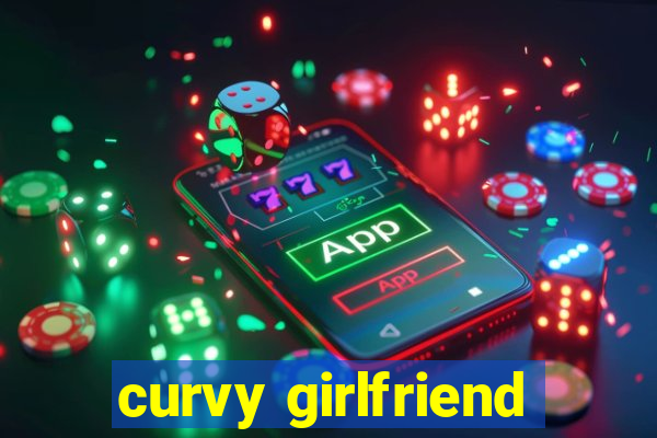 curvy girlfriend