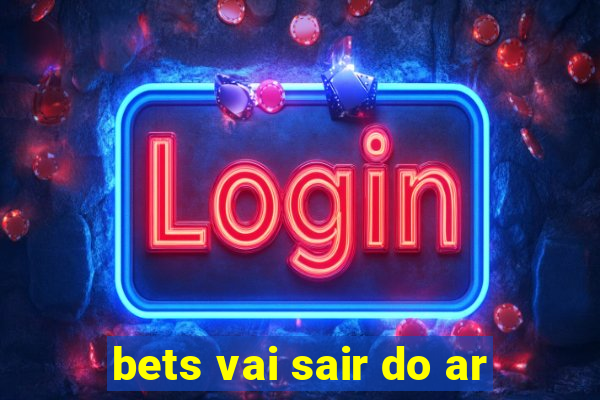 bets vai sair do ar