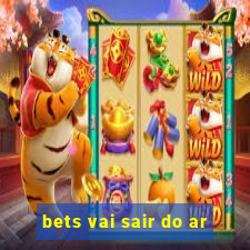 bets vai sair do ar