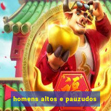 homens altos e pauzudos