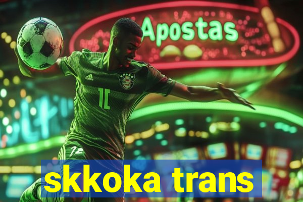 skkoka trans