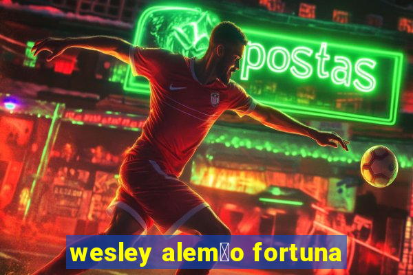 wesley alem茫o fortuna