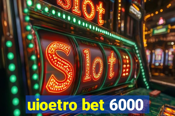 uioetro bet 6000