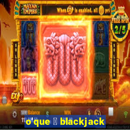 o'que 茅 blackjack