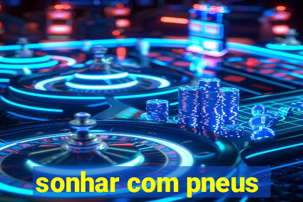 sonhar com pneus