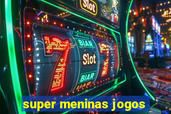 super meninas jogos