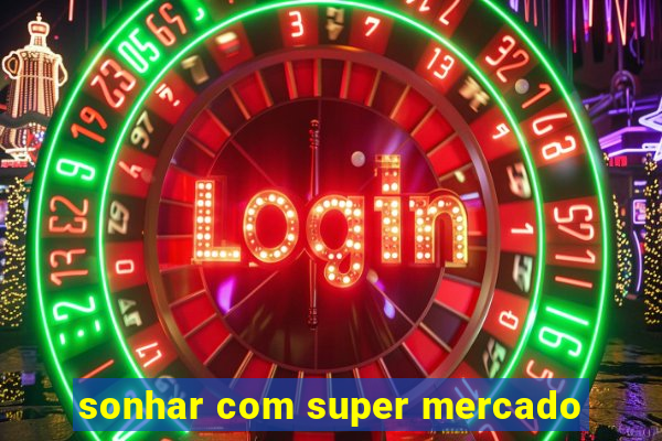 sonhar com super mercado