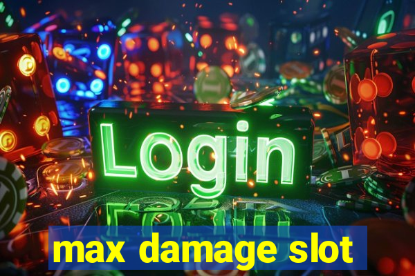 max damage slot