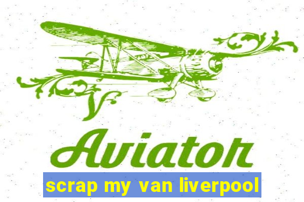 scrap my van liverpool