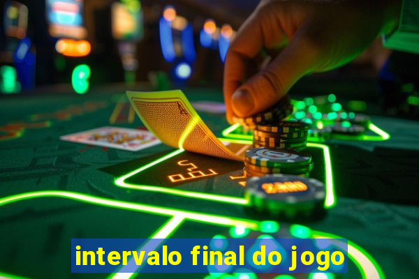 intervalo final do jogo