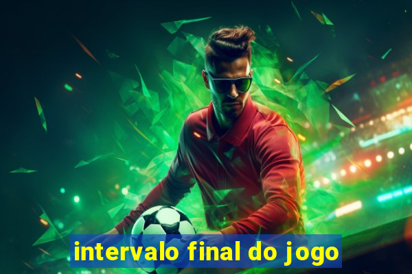 intervalo final do jogo