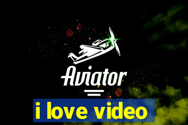 i love video