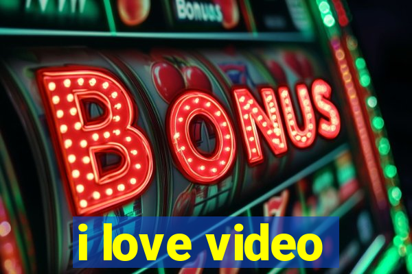 i love video